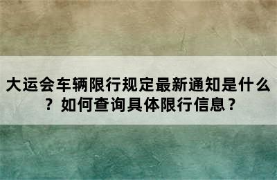 大运会车辆限行规定最新通知是什么？如何查询具体限行信息？