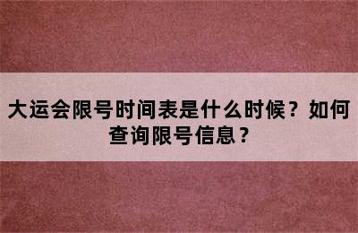 大运会限号时间表是什么时候？如何查询限号信息？