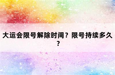 大运会限号解除时间？限号持续多久？