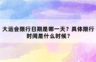 大运会限行日期是哪一天？具体限行时间是什么时候？