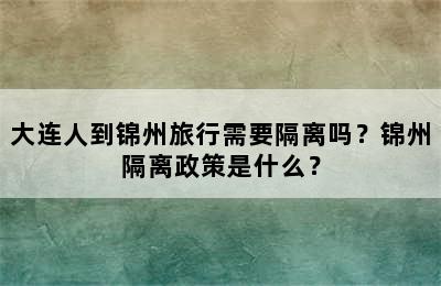 大连人到锦州旅行需要隔离吗？锦州隔离政策是什么？