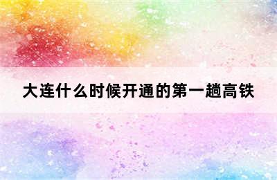 大连什么时候开通的第一趟高铁