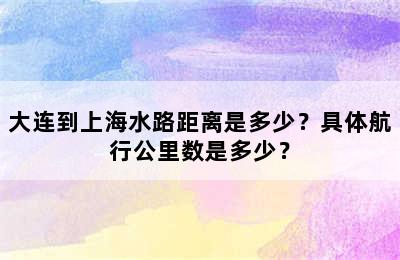 大连到上海水路距离是多少？具体航行公里数是多少？