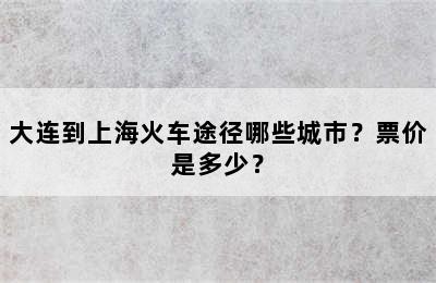 大连到上海火车途径哪些城市？票价是多少？