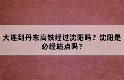 大连到丹东高铁经过沈阳吗？沈阳是必经站点吗？