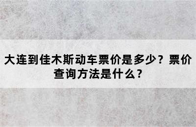 大连到佳木斯动车票价是多少？票价查询方法是什么？
