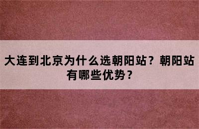 大连到北京为什么选朝阳站？朝阳站有哪些优势？