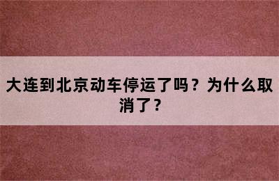 大连到北京动车停运了吗？为什么取消了？
