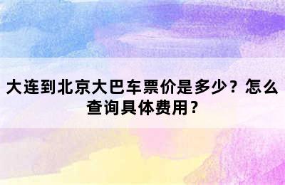 大连到北京大巴车票价是多少？怎么查询具体费用？
