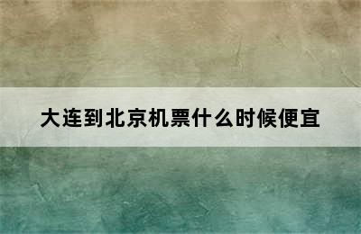 大连到北京机票什么时候便宜