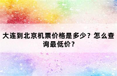 大连到北京机票价格是多少？怎么查询最低价？