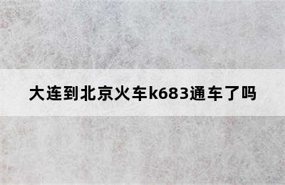 大连到北京火车k683通车了吗