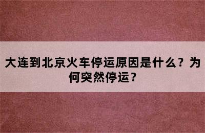 大连到北京火车停运原因是什么？为何突然停运？