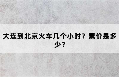 大连到北京火车几个小时？票价是多少？