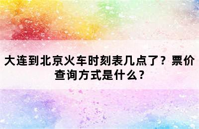 大连到北京火车时刻表几点了？票价查询方式是什么？