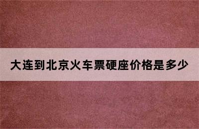 大连到北京火车票硬座价格是多少