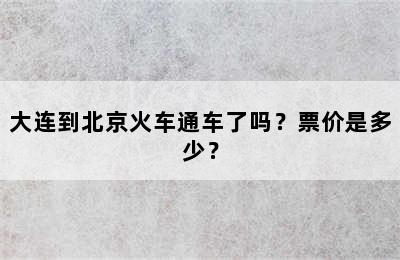 大连到北京火车通车了吗？票价是多少？