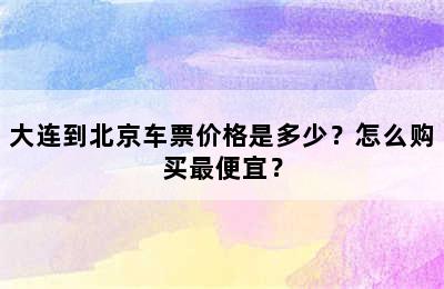 大连到北京车票价格是多少？怎么购买最便宜？