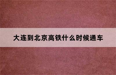 大连到北京高铁什么时候通车