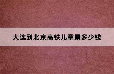 大连到北京高铁儿童票多少钱