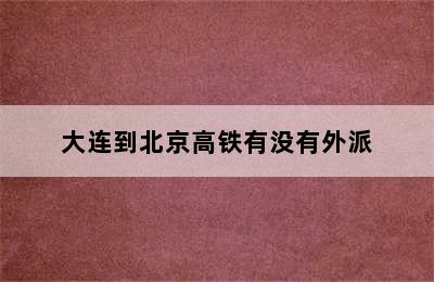 大连到北京高铁有没有外派