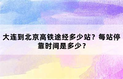 大连到北京高铁途经多少站？每站停靠时间是多少？