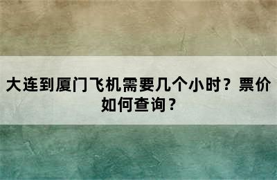大连到厦门飞机需要几个小时？票价如何查询？