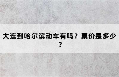 大连到哈尔滨动车有吗？票价是多少？
