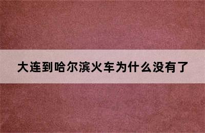 大连到哈尔滨火车为什么没有了