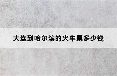 大连到哈尔滨的火车票多少钱