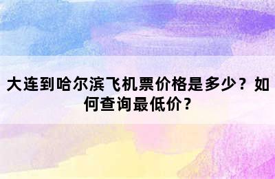 大连到哈尔滨飞机票价格是多少？如何查询最低价？