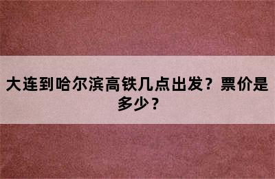 大连到哈尔滨高铁几点出发？票价是多少？