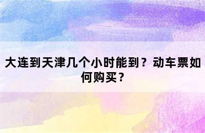 大连到天津几个小时能到？动车票如何购买？