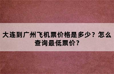 大连到广州飞机票价格是多少？怎么查询最低票价？