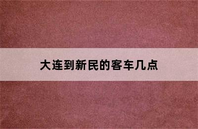 大连到新民的客车几点