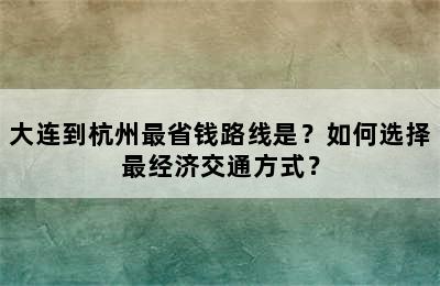 大连到杭州最省钱路线是？如何选择最经济交通方式？