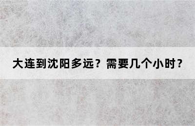 大连到沈阳多远？需要几个小时？