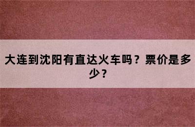 大连到沈阳有直达火车吗？票价是多少？