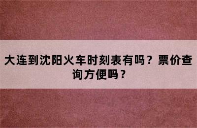 大连到沈阳火车时刻表有吗？票价查询方便吗？