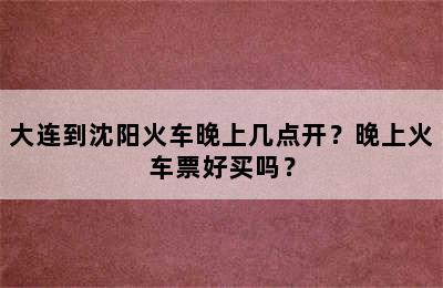 大连到沈阳火车晚上几点开？晚上火车票好买吗？