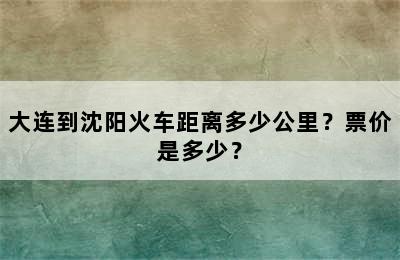 大连到沈阳火车距离多少公里？票价是多少？