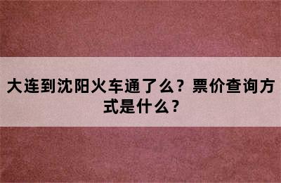 大连到沈阳火车通了么？票价查询方式是什么？