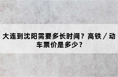 大连到沈阳需要多长时间？高铁／动车票价是多少？