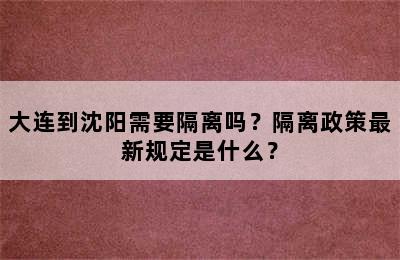 大连到沈阳需要隔离吗？隔离政策最新规定是什么？