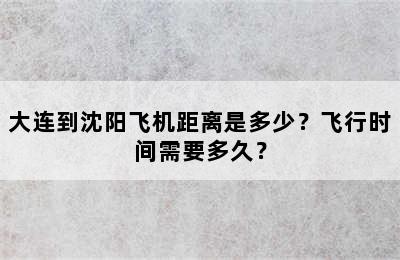 大连到沈阳飞机距离是多少？飞行时间需要多久？
