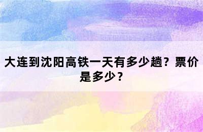 大连到沈阳高铁一天有多少趟？票价是多少？