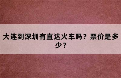 大连到深圳有直达火车吗？票价是多少？