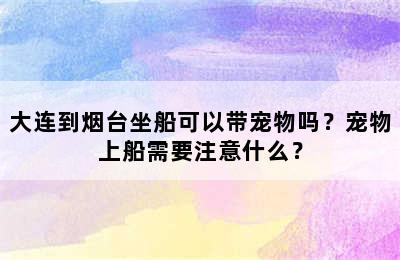 大连到烟台坐船可以带宠物吗？宠物上船需要注意什么？