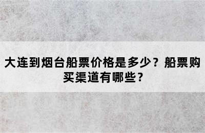 大连到烟台船票价格是多少？船票购买渠道有哪些？
