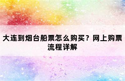 大连到烟台船票怎么购买？网上购票流程详解
